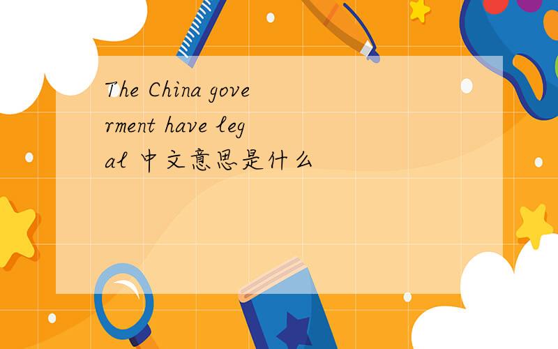 The China goverment have legal 中文意思是什么