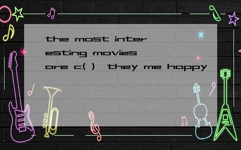 the most interesting movies are c( ),they me happy
