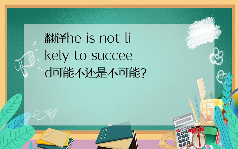 翻译he is not likely to succeed可能不还是不可能?