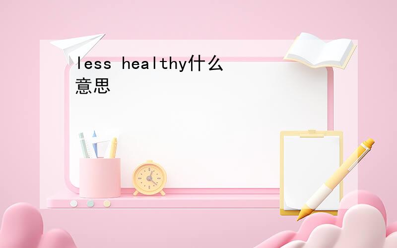 less healthy什么意思
