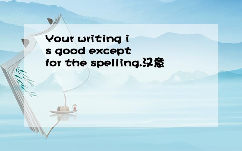 Your writing is good except for the spelling.汉意