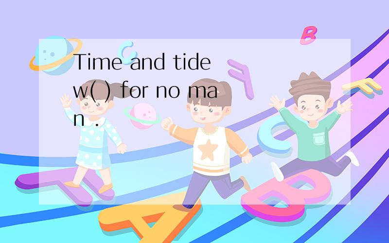 Time and tide w( ) for no man .