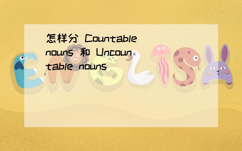 怎样分 Countable nouns 和 Uncountable nouns