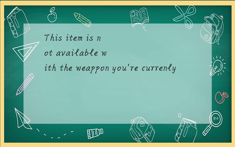 This item is not available with the weappon you're currenly