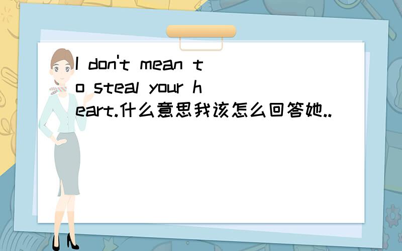 I don't mean to steal your heart.什么意思我该怎么回答她..