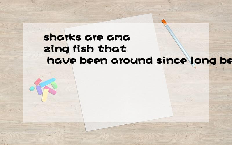 sharks are amazing fish that have been around since long before the dinosaurs existed翻译并分析句子结构