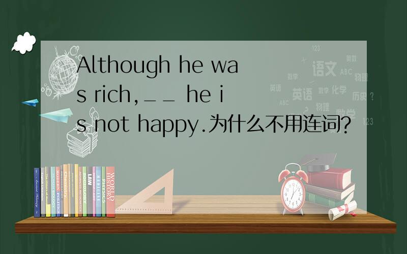 Although he was rich,__ he is not happy.为什么不用连词?