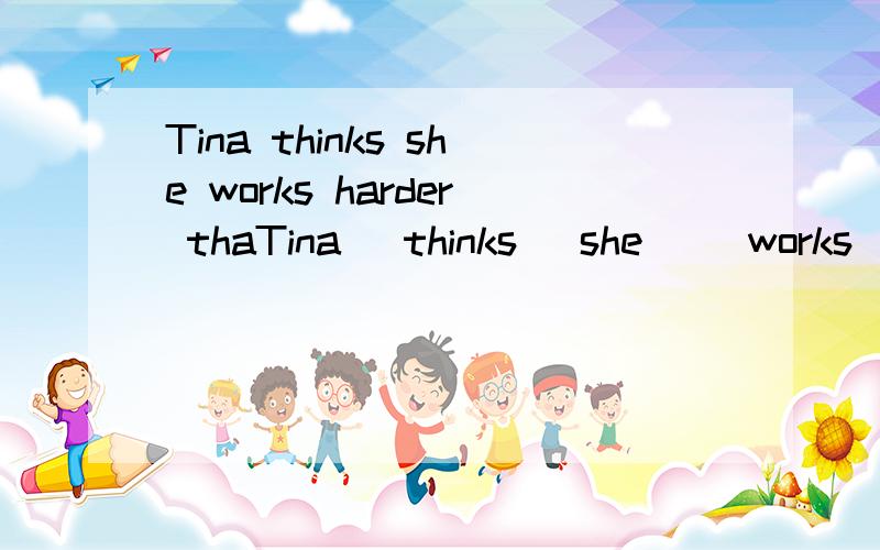 Tina thinks she works harder thaTina   thinks   she     works     harder      than      me,but     she,s    smarter     than    me.的翻译