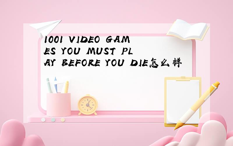 1001 VIDEO GAMES YOU MUST PLAY BEFORE YOU DIE怎么样