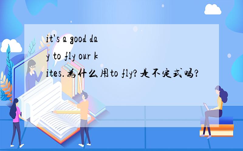 it's a good day to fly our kites.为什么用to fly?是不定式吗?
