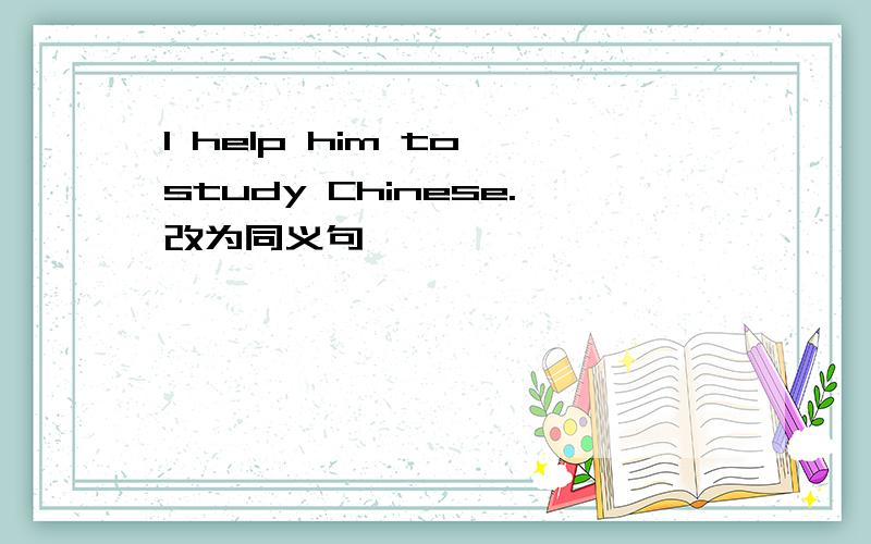 I help him to study Chinese.改为同义句