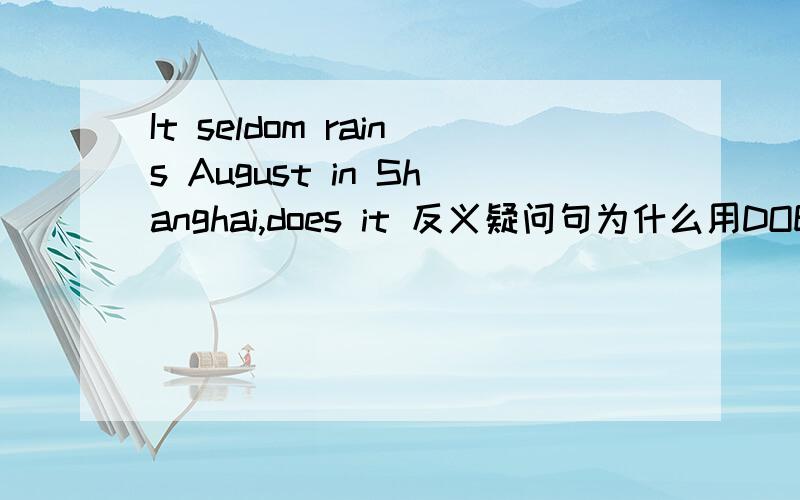 It seldom rains August in Shanghai,does it 反义疑问句为什么用DOES 不用it