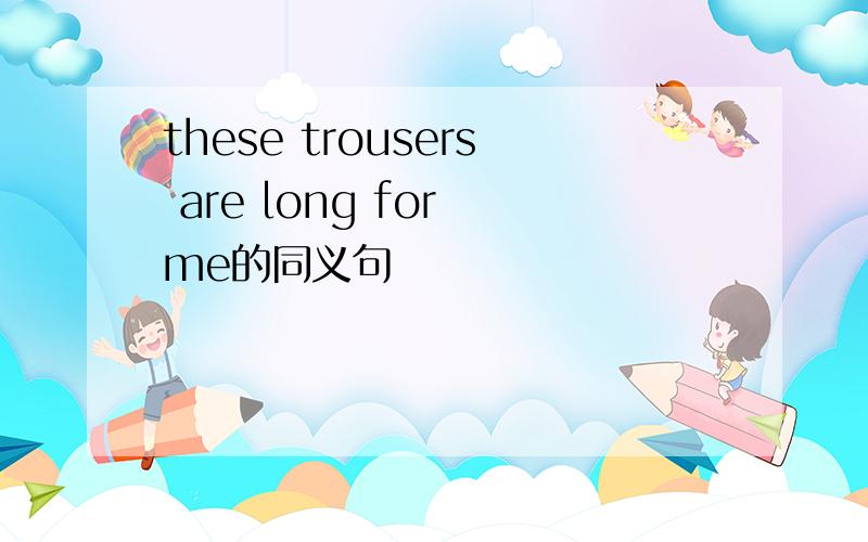 these trousers are long for me的同义句