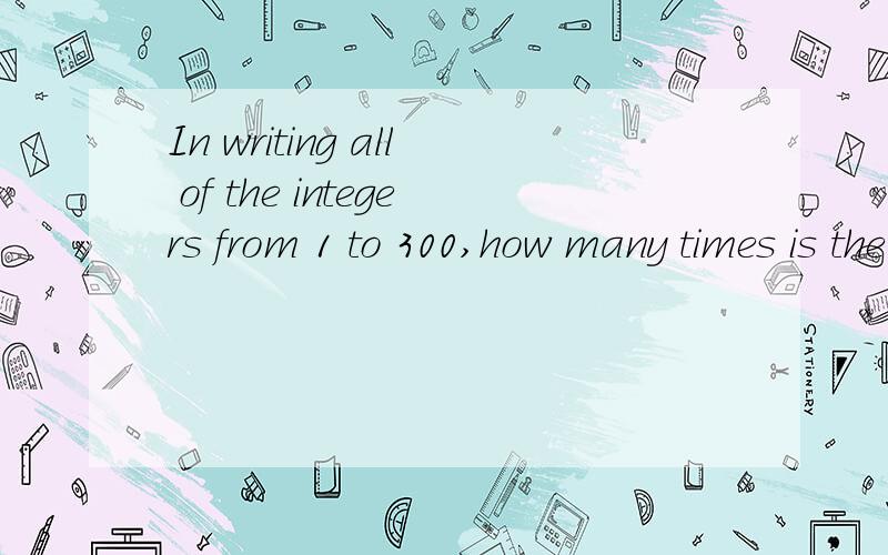 In writing all of the integers from 1 to 300,how many times is the digit 1 used?