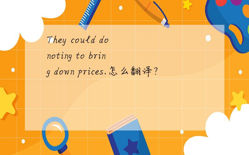 They could do noting to bring down prices.怎么翻译?
