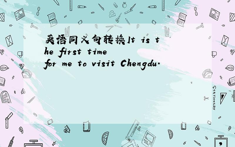 英语同义句转换It is the first time for me to visit Chengdu.