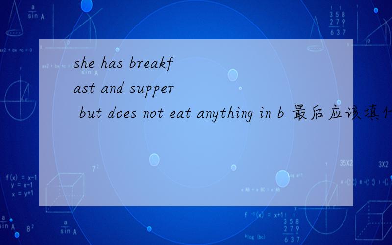 she has breakfast and supper but does not eat anything in b 最后应该填什么单词
