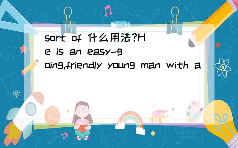 sort of 什么用法?He is an easy-going,friendly young man with a ______ sort of attitude towards money．A．casual B．greedy C．careful D．serious