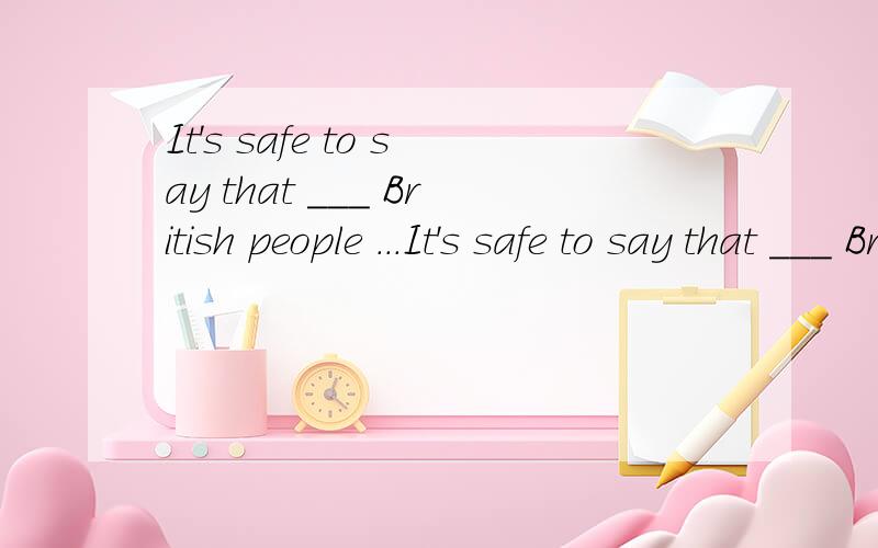 It's safe to say that ___ British people ...It's safe to say that ___ British people always talk about ___ weather when they meet.A.the..the B./...the C./.../ D.the .../British people 前是否加the