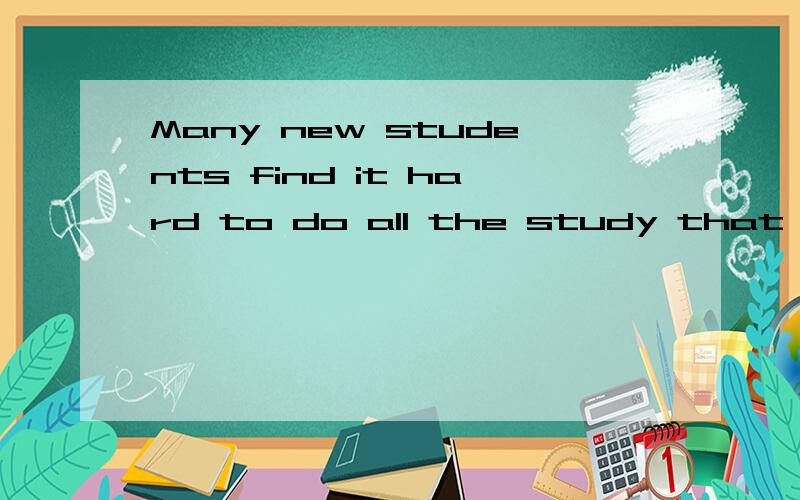 Many new students find it hard to do all the study that has to be done; they find themselves putting off reading assignment(作业),jumping from one subject to another and not being quite certain what they are trying to do during a particular study s