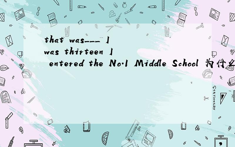 that was___ I was thirteen I entered the No.1 Middle School 为什么不能用when