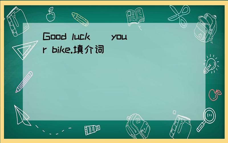 Good luck__your bike.填介词