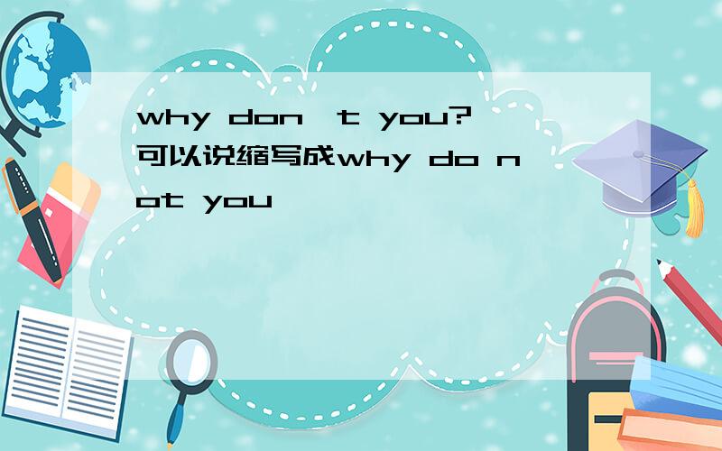 why don't you?可以说缩写成why do not you