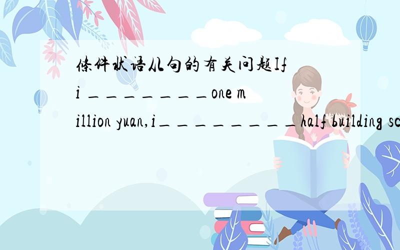 条件状语从句的有关问题If i _______one million yuan,i________half building school for poor children.Awill have Bhad would spend Chave will spend为啥?为啥不选C