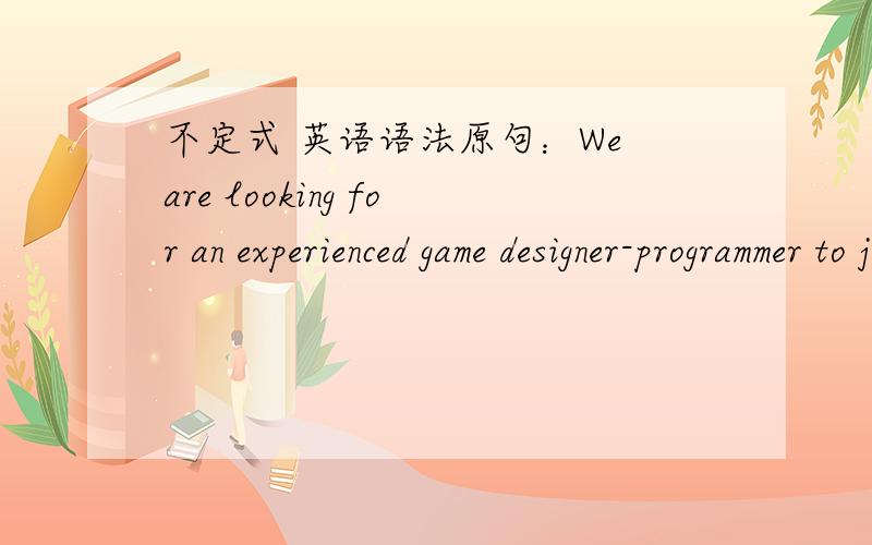 不定式 英语语法原句：We are looking for an experienced game designer-programmer to join our team.这个句子结尾的不定式是作句子的什么成分,是修饰哪个单词的?