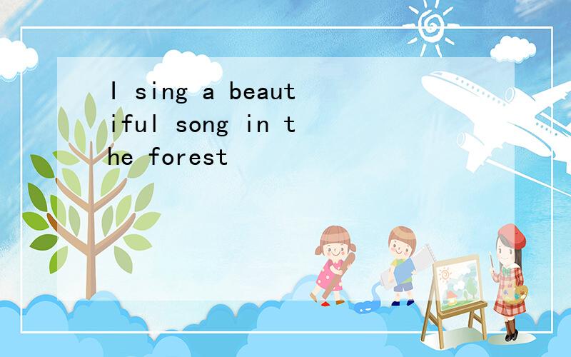 I sing a beautiful song in the forest