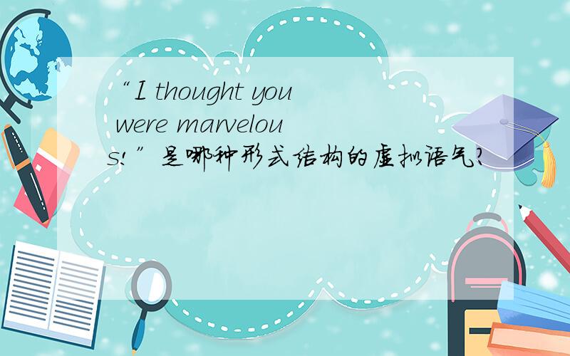 “I thought you were marvelous!”是哪种形式结构的虚拟语气?