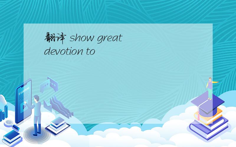 翻译 show great devotion to