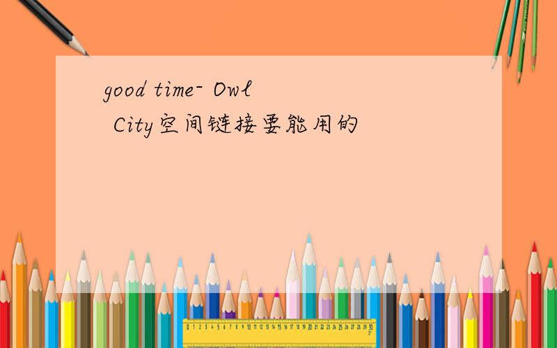 good time- Owl City空间链接要能用的