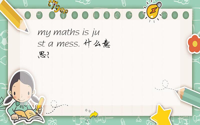 my maths is just a mess. 什么意思?