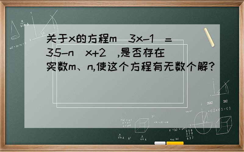 关于x的方程m（3x-1）=35-n（x+2）,是否存在实数m、n,使这个方程有无数个解?