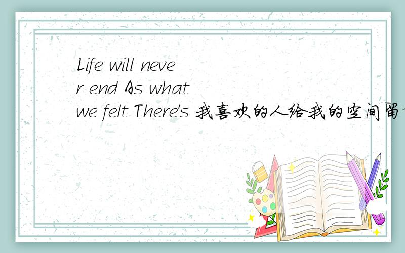 Life will never end As what we felt There's 我喜欢的人给我的空间留言