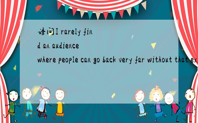 请问I rarely find an audience where people can go back very far without that experience神马意思?