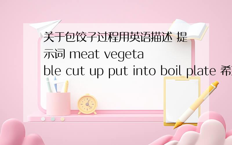 关于包饺子过程用英语描述 提示词 meat vegetable cut up put into boil plate 希望字少些