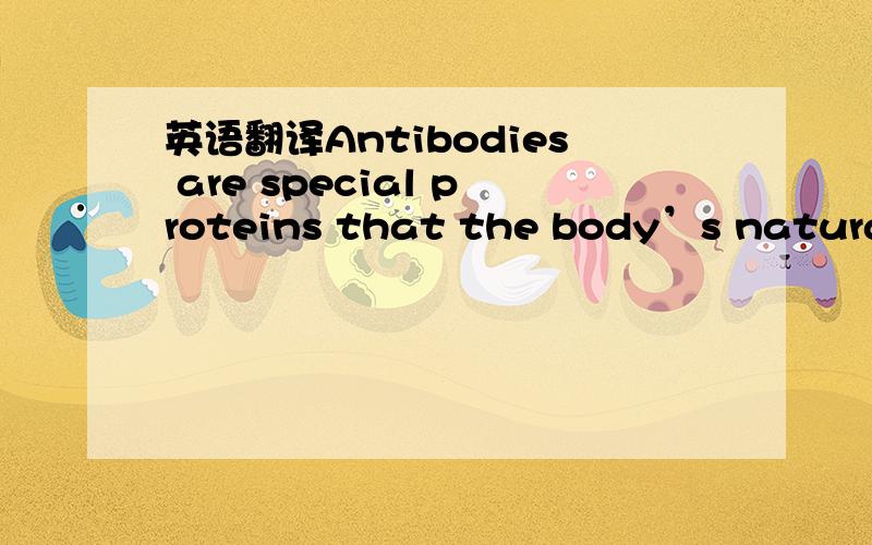 英语翻译Antibodies are special proteins that the body’s natural defenses against disease product in answer to a threat.Identify the antibody and you identify the treat.