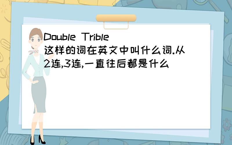 Double Trible 这样的词在英文中叫什么词.从2连,3连,一直往后都是什么