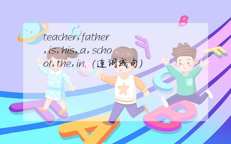 teacher,father,is,his,a,school,the,in． (连词成句)