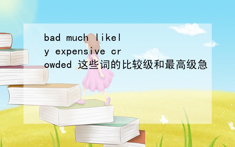 bad much likely expensive crowded 这些词的比较级和最高级急
