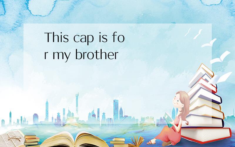 This cap is for my brother