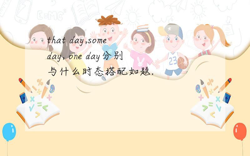 that day,some day, one day分别与什么时态搭配如题.