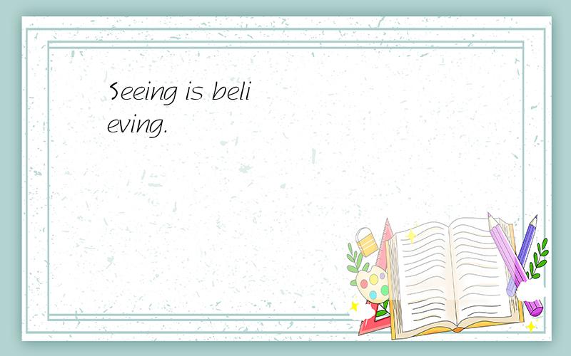 Seeing is believing.