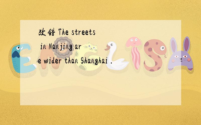 改错 The streets in Nanjing are wider than Shanghai .