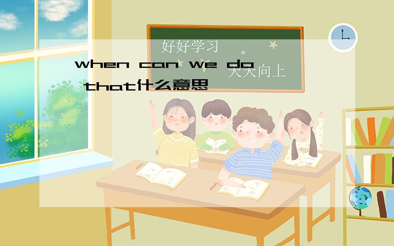 when can we do that什么意思