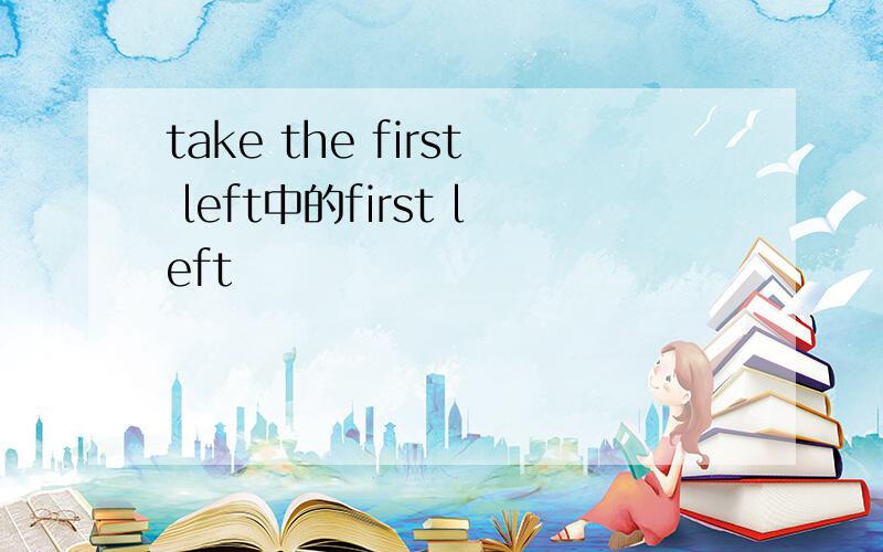 take the first left中的first left
