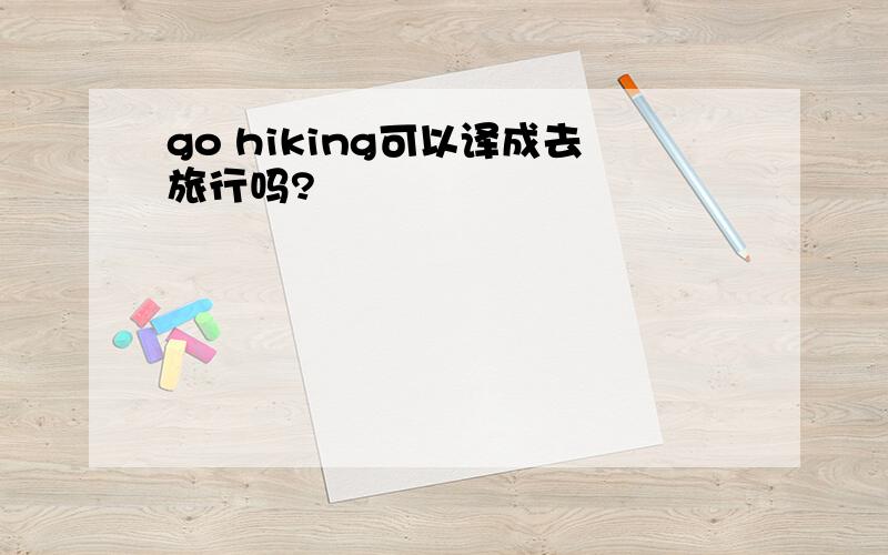 go hiking可以译成去旅行吗?