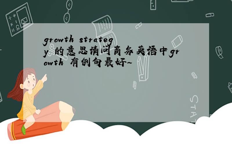 growth strategy 的意思请问商务英语中growth 有例句最好~